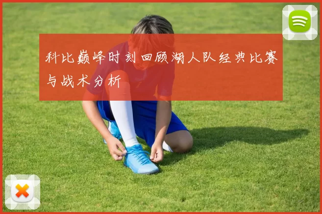 科比巅峰时刻回顾湖人队经典比赛与战术分析