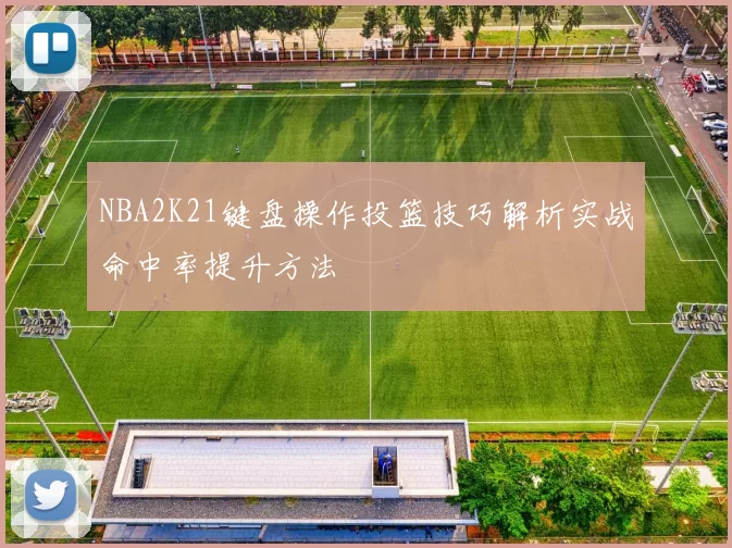 NBA2K21键盘操作投篮技巧解析实战命中率提升方法