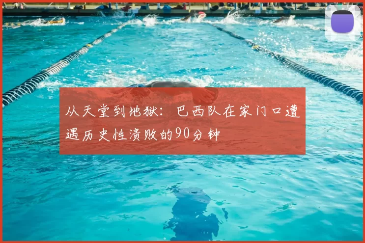从天堂到地狱：巴西队在家门口遭遇历史性溃败的90分钟