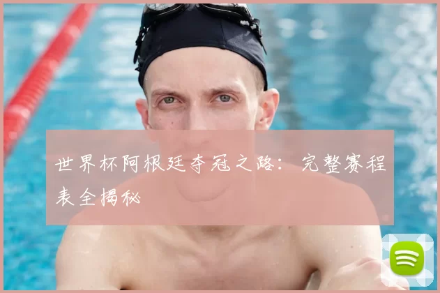世界杯阿根廷夺冠之路：完整赛程表全揭秘