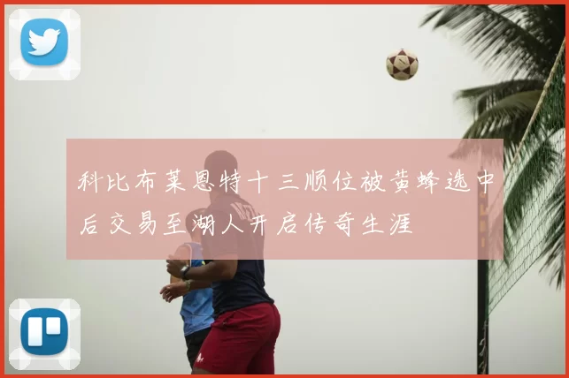 科比布莱恩特十三顺位被黄蜂选中后交易至湖人开启传奇生涯