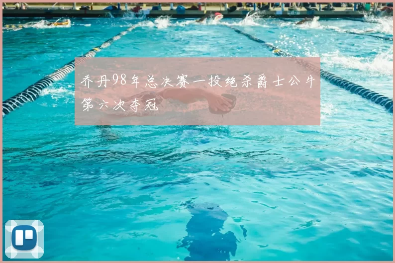 乔丹98年总决赛一投绝杀爵士公牛第六次夺冠