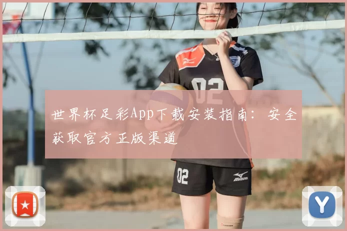 世界杯足彩App下载安装指南：安全获取官方正版渠道