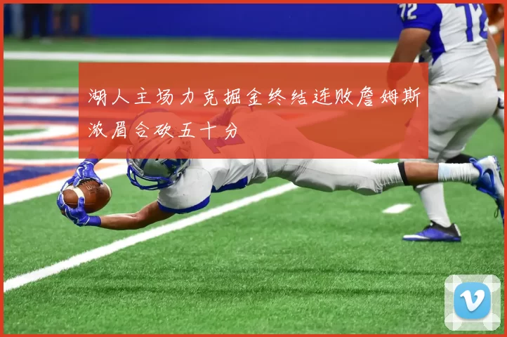 湖人主场力克掘金终结连败詹姆斯浓眉合砍五十分