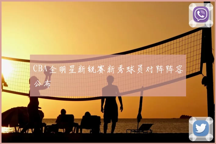 CBA全明星新锐赛新秀球员对阵阵容公布