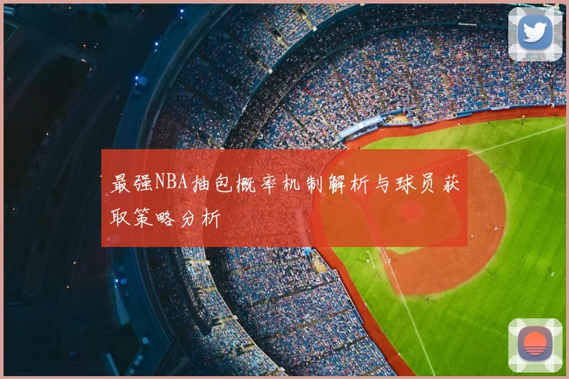 最强NBA抽包概率机制解析与球员获取策略分析