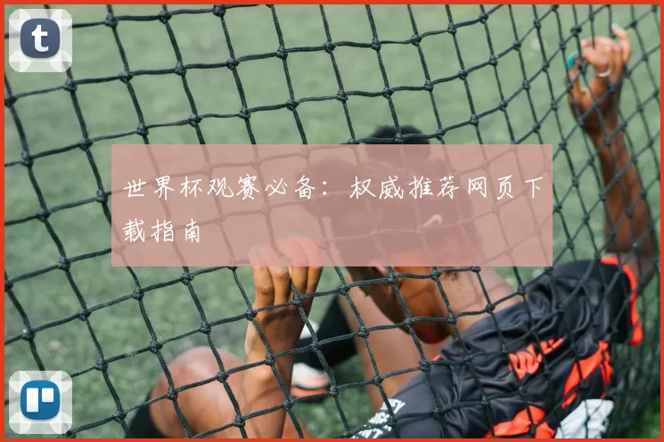 世界杯观赛必备：权威推荐网页下载指南