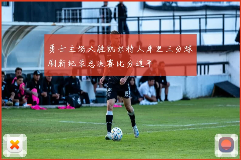 勇士主场大胜凯尔特人库里三分球刷新纪录总决赛比分追平