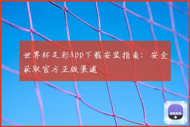 世界杯足彩App下载安装指南：安全获取官方正版渠道