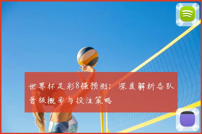 世界杯足彩8强预测：深度解析各队晋级概率与投注策略