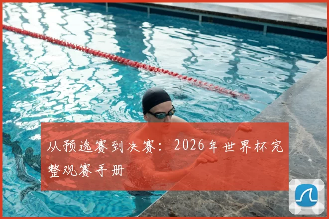 从预选赛到决赛:2026年世界杯完整观赛手册