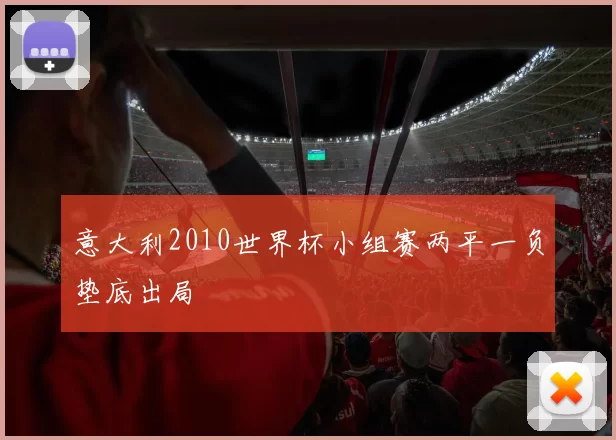 意大利2010世界杯小组赛两平一负垫底出局