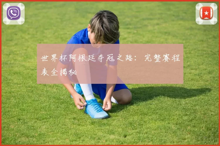 世界杯阿根廷夺冠之路：完整赛程表全揭秘