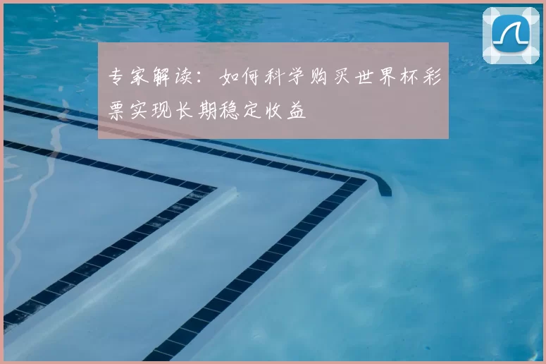 专家解读:如何科学购买世界杯彩票实现长期稳定收益