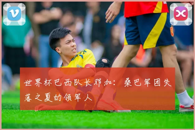 世界杯巴西队长邓加：桑巴军团失落之夏的领军人