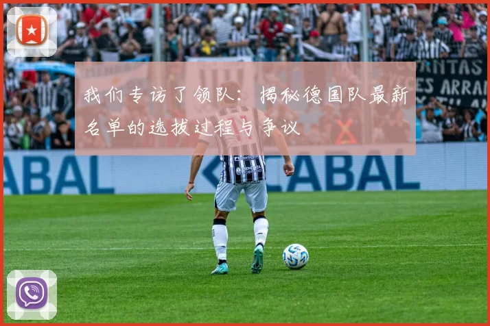 我们专访了领队：揭秘德国队最新名单的选拔过程与争议