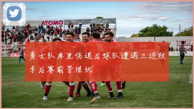勇士队库里伤退后球队遭遇三连败季后赛前景堪忧