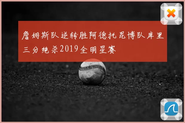 詹姆斯队逆转胜阿德托昆博队库里三分绝杀2019全明星赛